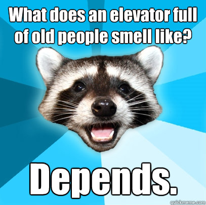 What does an elevator full of old people smell like? Depends.  Lame Pun Coon