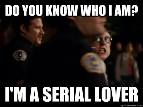 Do you know who i am? I'm a serial lover  McLovin