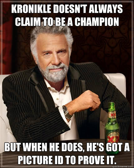 Kronikle doesn't always claim to be a champion But when he does, he's got a picture Id to prove it.  Dos Equis man