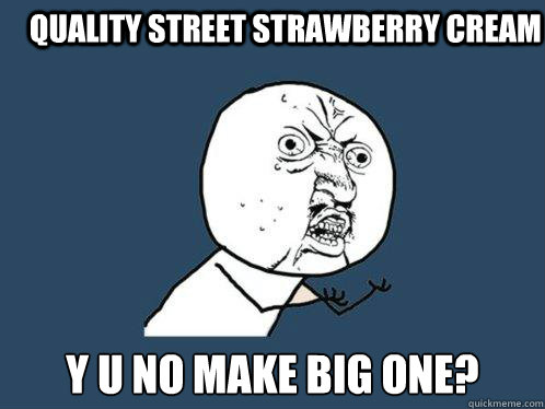 Quality Street Strawberry Cream y u no make big one?  Y U No