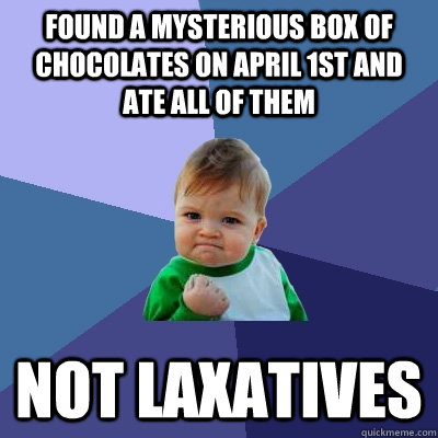 Found a mysterious box of chocolates on april 1st and ate all of them not laxatives  Success Kid