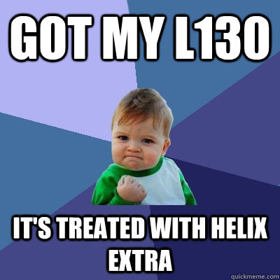 Got my L130 It's treated with helix extra  - Got my L130 It's treated with helix extra   Success Kid