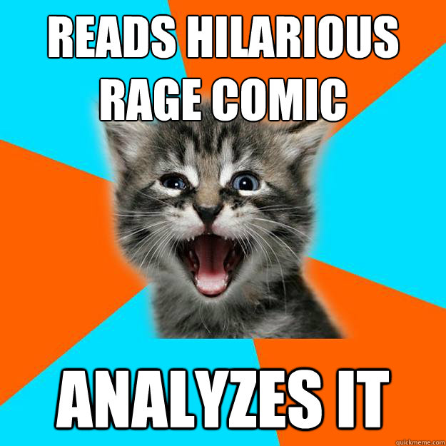 Reads hilarious rage comic Analyzes it  