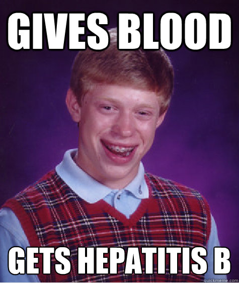 Gives blood gets hepatitis B - Gives blood gets hepatitis B  Bad Luck Brian