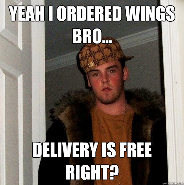 Yeah i ordered wings bro... delivery is free right?  Scumbag Steve