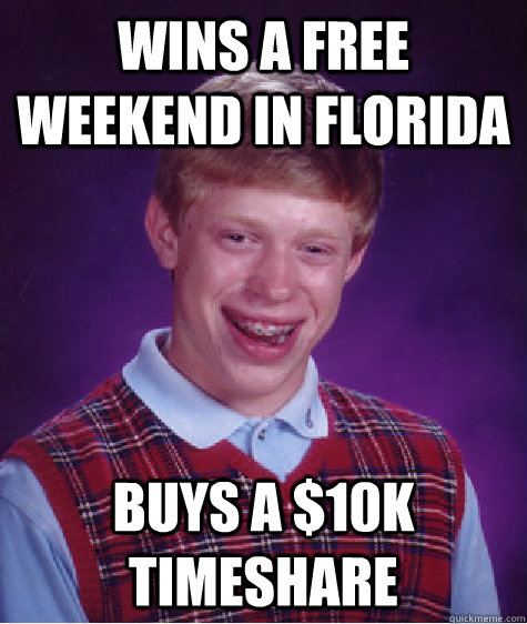 Wins a free weekend in florida  Buys a $10k timeshare - Wins a free weekend in florida  Buys a $10k timeshare  Misc