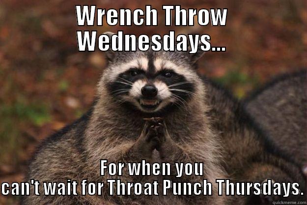 Wrench Throw - WRENCH THROW WEDNESDAYS... FOR WHEN YOU CAN'T WAIT FOR THROAT PUNCH THURSDAYS. Evil Plotting Raccoon