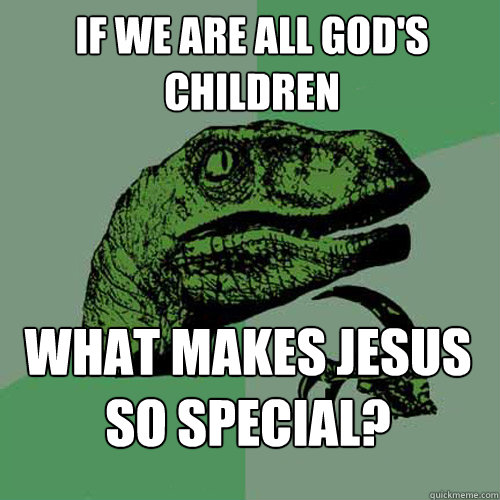 If we are all God's children What makes jesus so special?  Philosoraptor