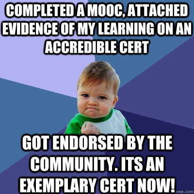 Completed a MOOC, attached evidence of my learning on an Accredible Cert Got endorsed by the community. its an Exemplary cert now!  Success Kid