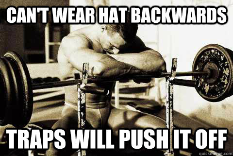 Can't wear hat backwards Traps will push it off - Can't wear hat backwards Traps will push it off  sad gym rat
