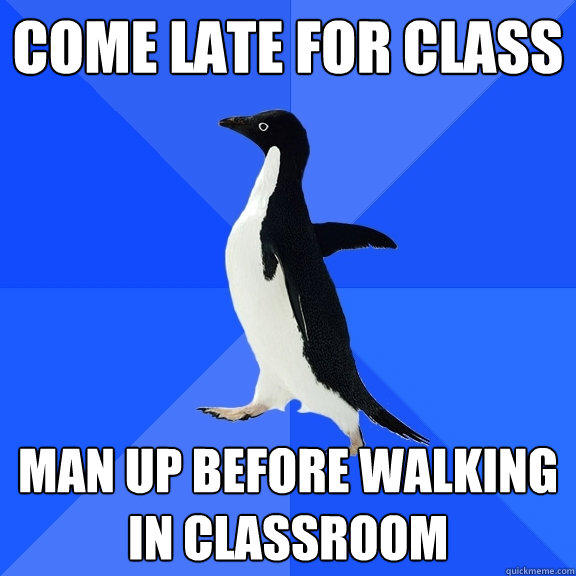 Come late for class man up before walking in classroom - Come late for class man up before walking in classroom  Socially Awkward Penguin