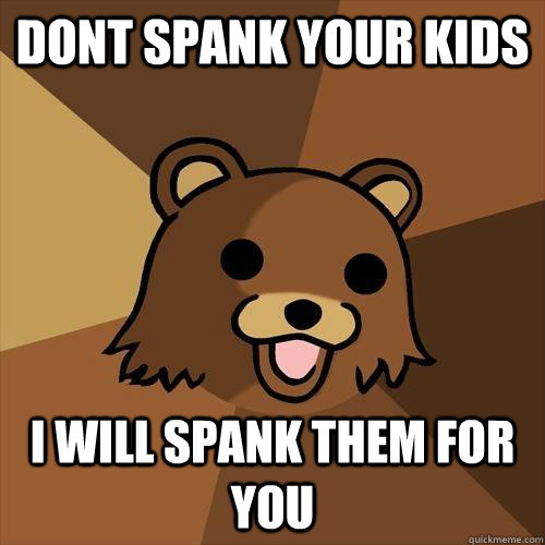 Dont Spank your kids I will spank them for you  Pedobear