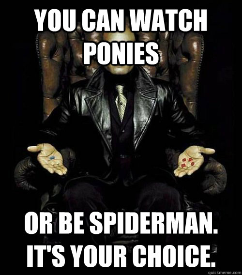 You can watch Ponies Or be spiderman. It's your choice.  Morpheus