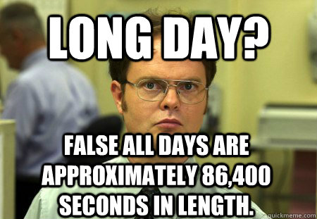 long day? False all days are approximately 86,400 seconds in length. - long day? False all days are approximately 86,400 seconds in length.  Dwight