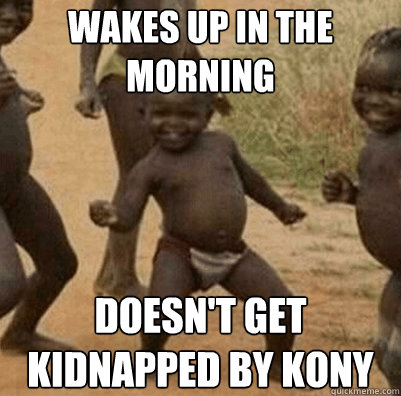 WAKES UP IN THE MORNING DOESN'T GET KIDNAPPED BY KONY  Third World Success Kid