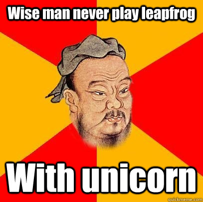 Wise man never play leapfrog With unicorn  Confucius says