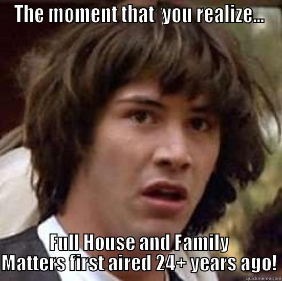 THE MOMENT THAT  YOU REALIZE... FULL HOUSE AND FAMILY MATTERS FIRST AIRED 24+ YEARS AGO! conspiracy keanu