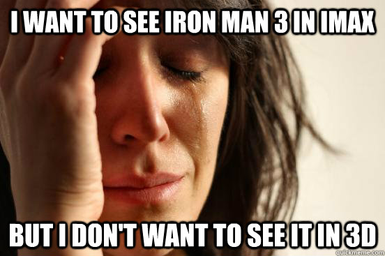 I want to see iron man 3 in imax but i don't want to see it in 3d - I want to see iron man 3 in imax but i don't want to see it in 3d  First World Problems