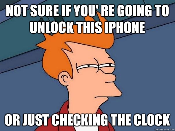 NOT SURE IF YOU' RE GOING TO UNLOCK THIS IPHONE OR JUST CHECKING THE CLOCK  Futurama Fry