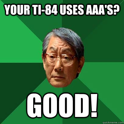 your TI-84 uses AAA's? GOOD! - your TI-84 uses AAA's? GOOD!  High Expectations Asian Father