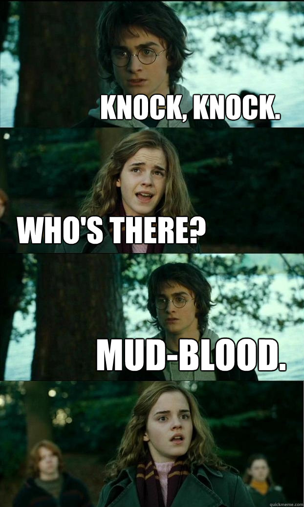 Knock, knock. Who's there? Mud-blood.  Horny Harry