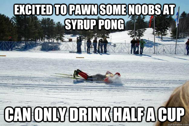 Excited to pawn some noobs at syrup pong Can only drink half a cup  