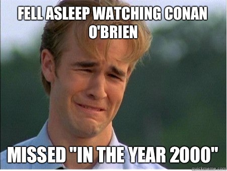 Fell asleep watching conan o'brien Missed 