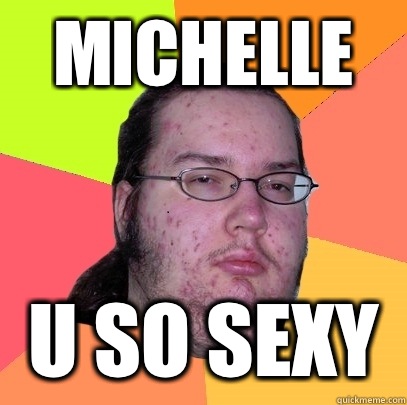 Michelle  U so sexy - Michelle  U so sexy  Butthurt Dweller