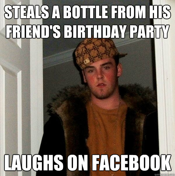 steals a bottle from his friend's birthday party laughs on Facebook  Scumbag Steve