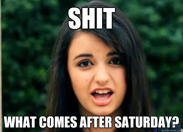 Shit What comes after saturday? - Shit What comes after saturday?  Rebecca Blackmeme