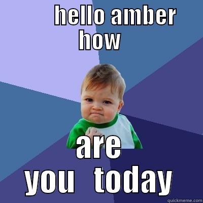        HELLO AMBER HOW ARE YOU   TODAY Success Kid