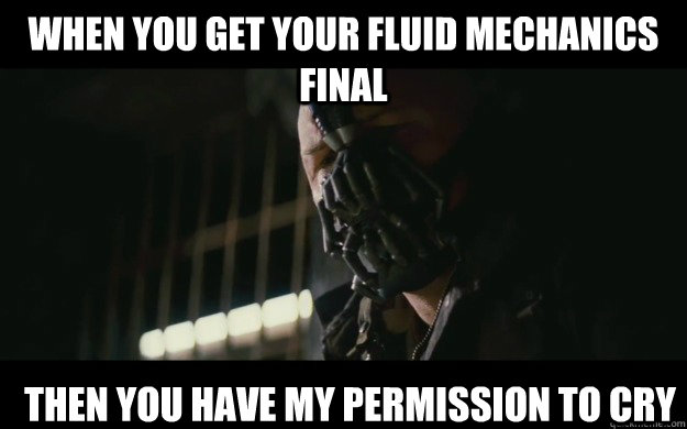 When you get your fluid mechanics final Then you have my permission to cry  Badass Bane