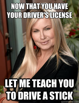 Now that you have your driver's license Let me teach you to drive a stick  Suggestive MILF