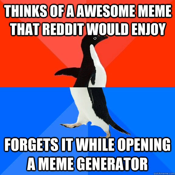 Thinks of a awesome Meme that reddit would enjoy forgets it while opening a meme generator   - Thinks of a awesome Meme that reddit would enjoy forgets it while opening a meme generator    Socially Awesome Awkward Penguin