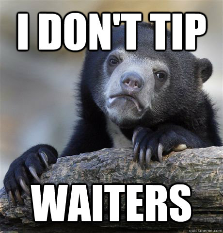 I don't tip  waiters - I don't tip  waiters  Confession Bear