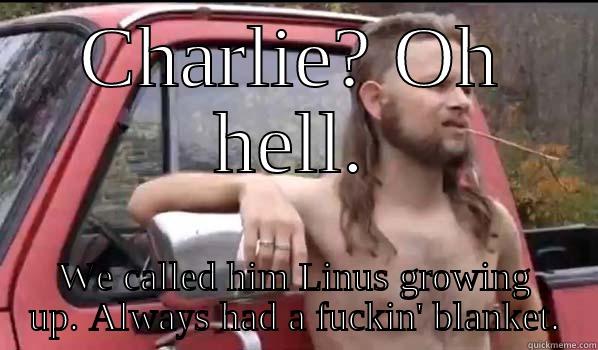 not family - CHARLIE? OH HELL. WE CALLED HIM LINUS GROWING UP. ALWAYS HAD A FUCKIN' BLANKET. Almost Politically Correct Redneck