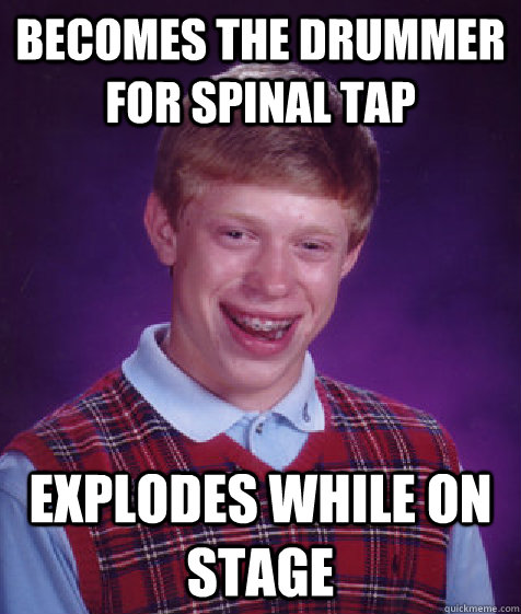 Becomes the drummer for Spinal Tap Explodes while on stage - Becomes the drummer for Spinal Tap Explodes while on stage  Bad Luck Brian