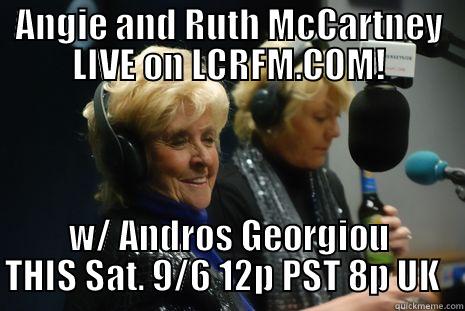 ANGIE AND RUTH MCCARTNEY LIVE ON LCRFM.COM! W/ ANDROS GEORGIOU THIS SAT. 9/6 12P PST 8P UK   Misc