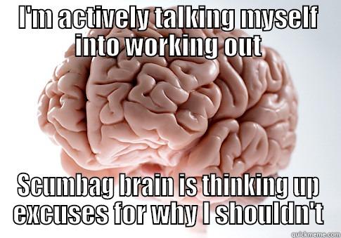 I'M ACTIVELY TALKING MYSELF INTO WORKING OUT SCUMBAG BRAIN IS THINKING UP EXCUSES FOR WHY I SHOULDN'T Scumbag Brain