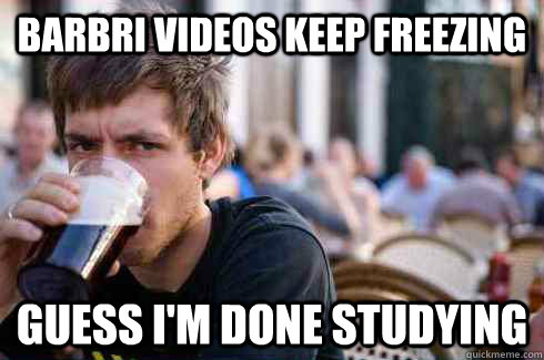 BarBri videos keep freezing Guess I'm done studying  Lazy College Senior