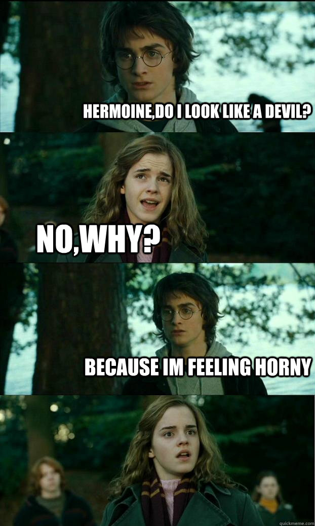 hermoine,do i look like a devil? no,why? because im feeling horny  Horny Harry