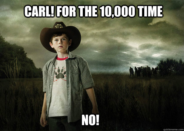 Carl! For the 10,000 time No!  Carl Grimes Walking Dead