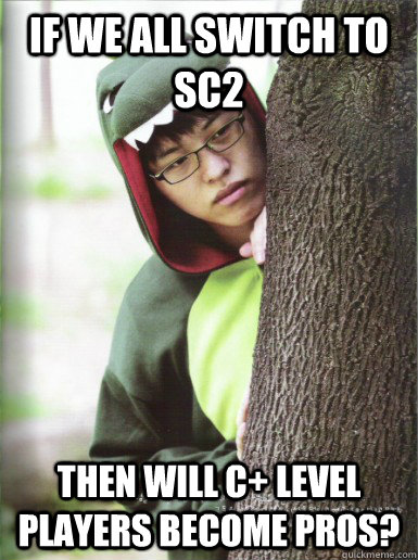 If we all switch to SC2 Then will C+ level players become pros? - If we all switch to SC2 Then will C+ level players become pros?  Philosostork