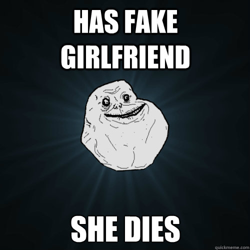 has fake girlfriend she dies  Forever Alone