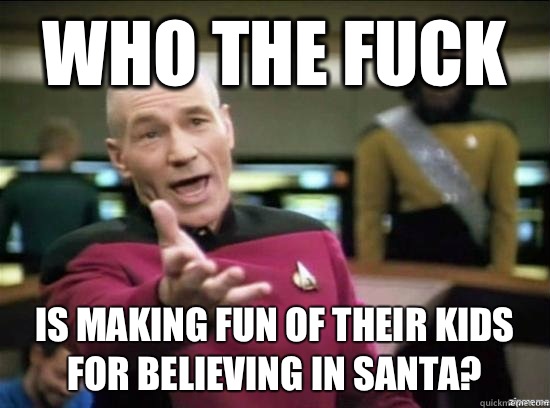 Who the fuck Is making fun of their kids for believing in Santa?  Annoyed Picard HD