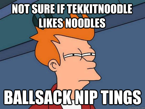 Not sure if TekkitNoodle likes Noodles ballsack nip tings  Futurama Fry