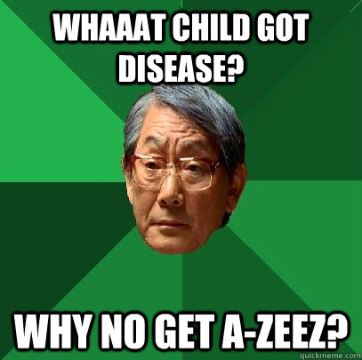 whaaat child got disease? Why no get A-zeez?  High Expectations Asian Father