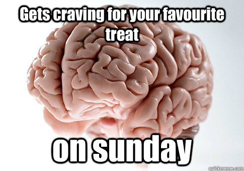 Gets craving for your favourite treat on sunday   Scumbag Brain