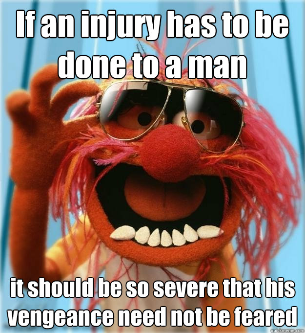 If an injury has to be done to a man it should be so severe that his vengeance need not be feared - If an injury has to be done to a man it should be so severe that his vengeance need not be feared  Advice Animal