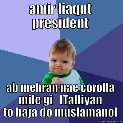 AMIR LIAQUT PRESIDENT AB MEHRAN NAE COROLLA MILE GI   [TALLIYAN TO BAJA DO MUSLAMANO] Success Kid